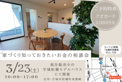 【3月23日(土)】『家づくり知っておきたいお金の相談会』現在販売中の宇城松橋モデルハウスにて開催致します！